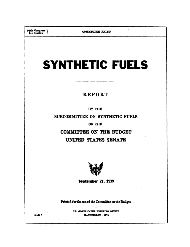 handle is hein.congrec/cbo0205 and id is 1 raw text is: 96th Congresu 1   COIDm E PRINT
lit Session
SYNTHETIC FUELS
REPORT
BY THE
SUBCOMMITTEE ON SYNTHETIC FUELS
OF THE
COMMITTEE ON THE BUDGET
UNITED STATES SENATE

50-494

September 27, 1979
Printed for the use of the Committee on the Budget
U.B. GOVERNMENT PRINTING OFICE
WASHINGTON : 19TO


