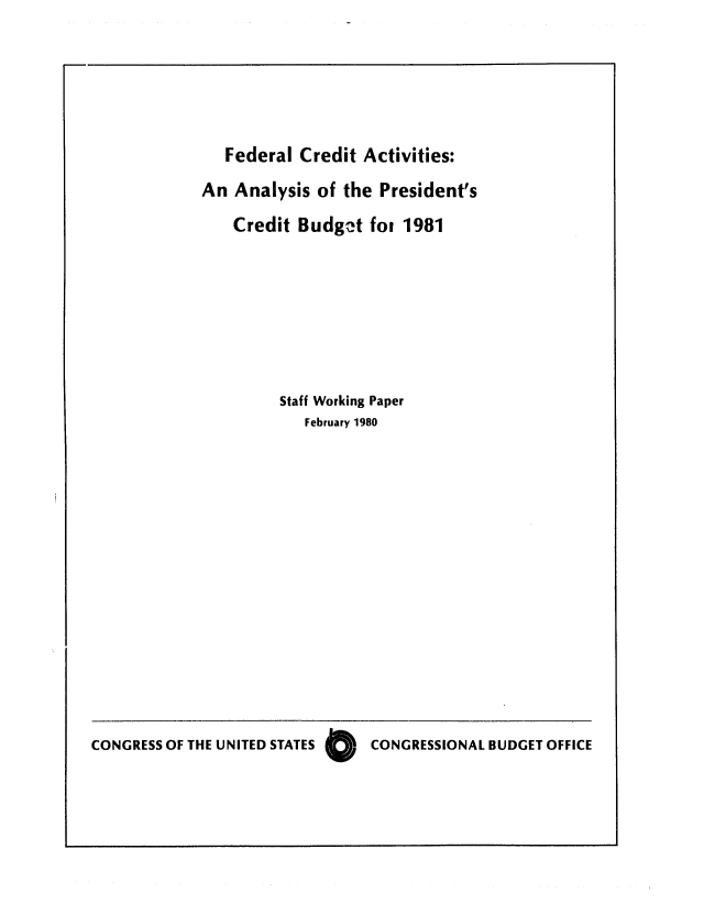 handle is hein.congrec/cbo0217 and id is 1 raw text is: Federal Credit Activities:
An Analysis of the President's
Credit Budget foi 1981
Staff Working Paper
February 1980

CONGRESS OF THE UNITED STATES 0  CONGRESSIONAL BUDGET OFFICE


