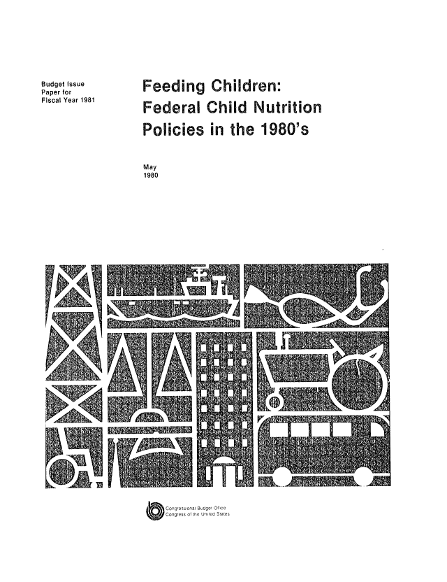 handle is hein.congrec/cbo0230 and id is 1 raw text is: Budget Issue
Paper for
Fiscal Year 1981

Feeding Children:
Federal Child Nutrition
Policies in the 1980's
May
1980

O Congressional Budget Of(Ice
Congress of the Unied Stales

I
IF


