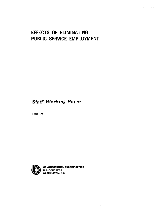handle is hein.congrec/cbo0266 and id is 1 raw text is: EFFECTS OF ELIMINATING
PUBLIC SERVICE EMPLOYMENT
Staff Working Paper
June 1981
O     CONGRESSIONAL BUDGET OFFICE
U.S. CONGRESS'
WASHINGTON, D.C.


