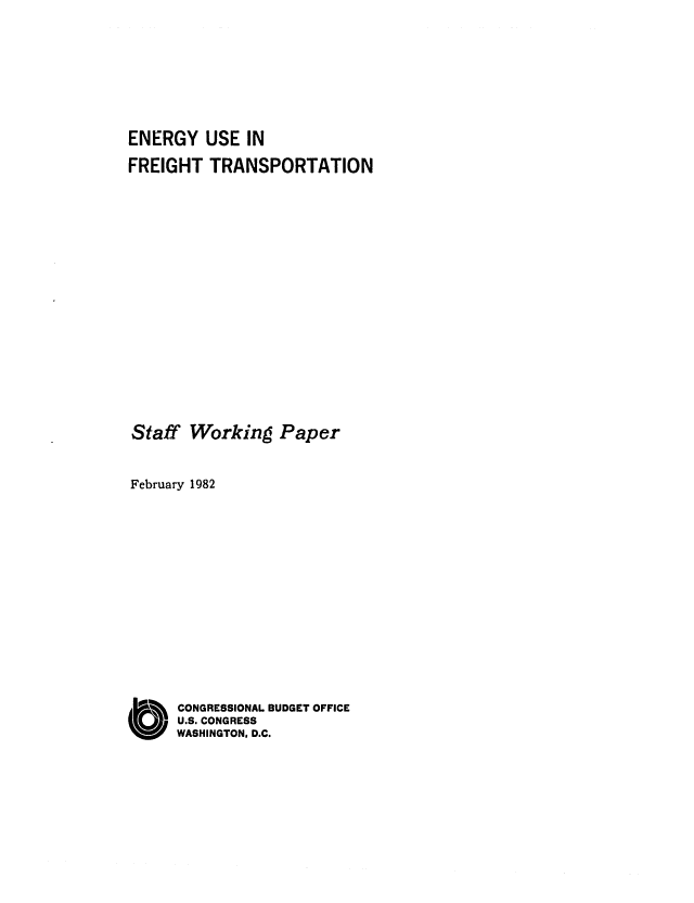 handle is hein.congrec/cbo0277 and id is 1 raw text is: ENERGY USE IN
FREIGHT TRANSPORTATION
Staff Working Paper
February 1982
CONGRESSIONAL BUDGET OFFICE
(b&,    U.S. CONGRESS
WASHINGTON, D.C.


