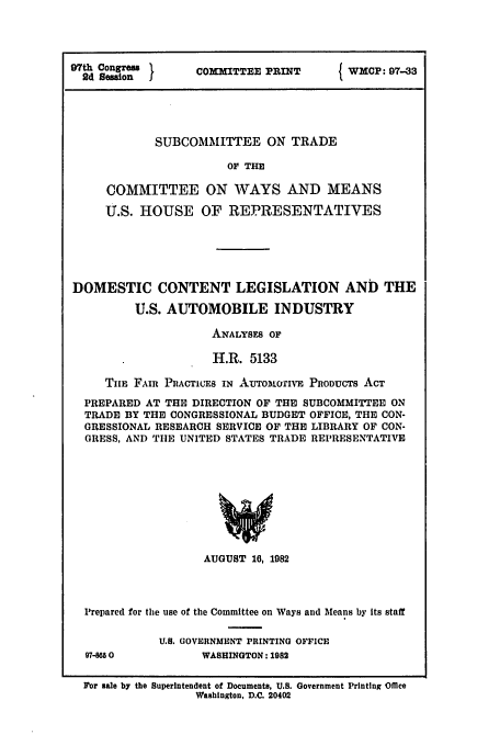 handle is hein.congrec/cbo0304 and id is 1 raw text is: 97th Congres 1  COMMITTEE PRINT   WXCp: 97-33
2d Session  .                        3
SUBCOMMITTEE ON TRADE
OF THE
COMMITTEE ON WAYS AND MEANS
U.S. HOUSE OF REPRESENTATIVES

DOMESTIC CONTENT LEGISLATION AND THE
U.S. AUTOMOBILE INDUSTRY
ANALYSES OF
H.R. 5133
Tim FAIR PRACTICES IN AurO o'rITE PRODUCTS ACT
PREPARED AT THE DIRECTION OF THE SUBCOMMITTEE ON
TRADE BY THE CONGRESSIONAL BUDGET OFFICE, THE CON-
GRESSIONAL RESEARCH SERVICE OF THE LIBRARY OF CON-
GRESS, AND TIE UNITED STATES TRADE REPRESENTATIVE
AUGUST 16, 1982

Prepared for the use of the Committee on Ways and Means by its staff
U.S. GOVERNMENT PRINTING OFFICE
97-880                  WASHINGTON: 1982
For sale by the Superintendent of Documents, U.S. Government Printing Omce
Washington, D.C. 20402


