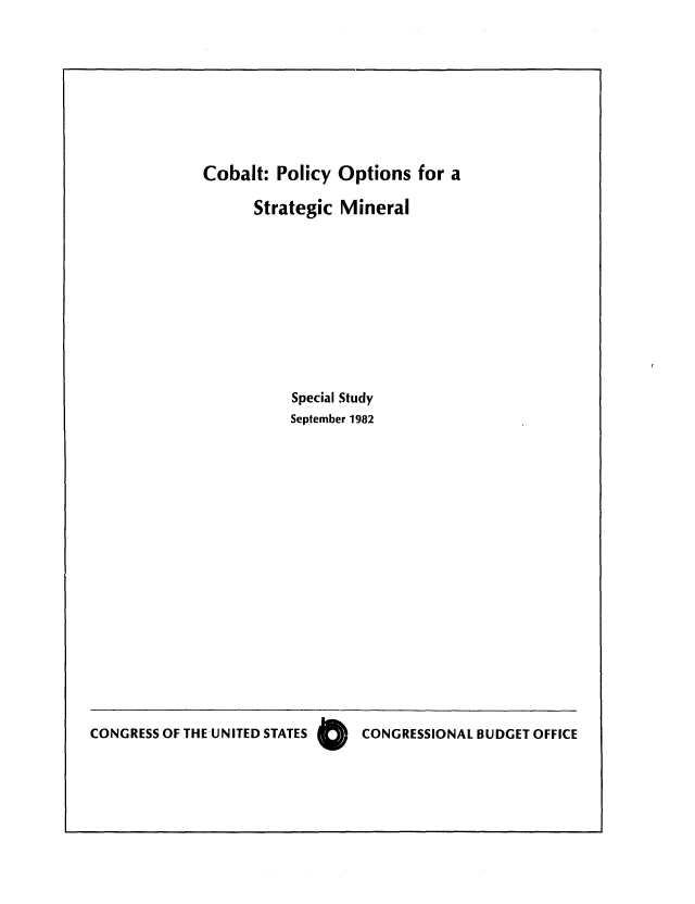 handle is hein.congrec/cbo0308 and id is 1 raw text is: Cobalt: Policy Options for a
Strategic Mineral
Special Study
September 1982

CONGRESS OF THE-UNITED STATES 0   CONGRESSIONAL BUDGET OFFICE


