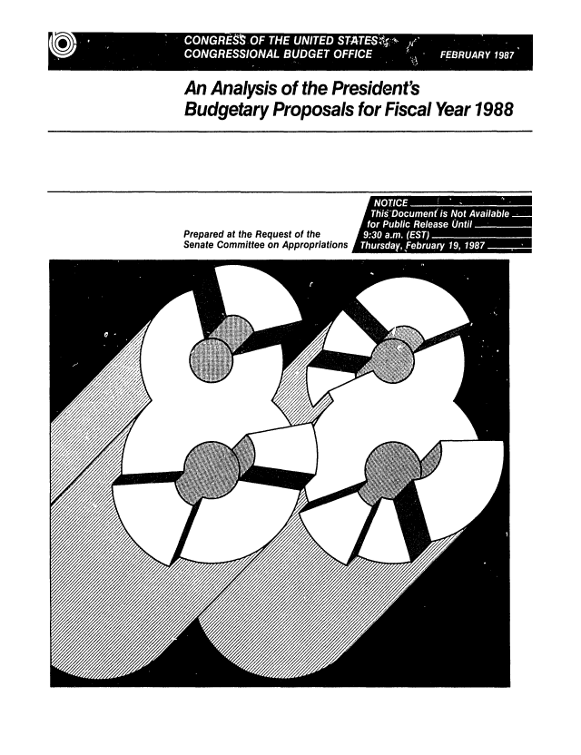 handle is hein.congrec/cbo0434 and id is 1 raw text is: COGttO TH UIE T.T~j,:k
CONGRSOA BUGE OFIC           FERUR 1987

An Analysis of the President's
Budgetary Proposals for Fiscal Year 1988

Prepared at the Request of the
Senate Committee on Appropriations

.3 a.m(ET
fThrsayfbur  19, 1987a


