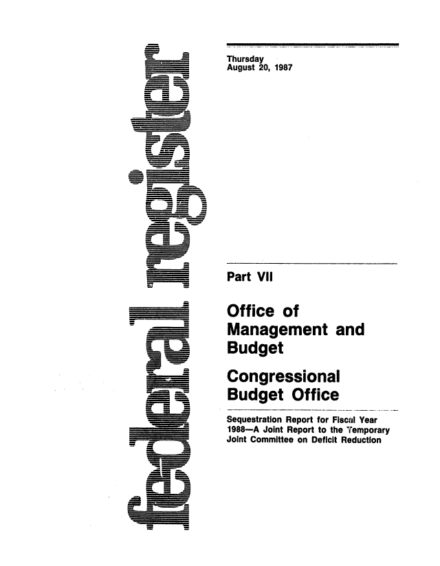 handle is hein.congrec/cbo0445 and id is 1 raw text is: Thursday
August 20, 1987

Part VII
Office of
Management and
Budget

Congressional
Budget Office

Sequestration Report for Fiscal Year
1988-A Joint Report to the Temporary
Joint Committee on Deficit Reduction


