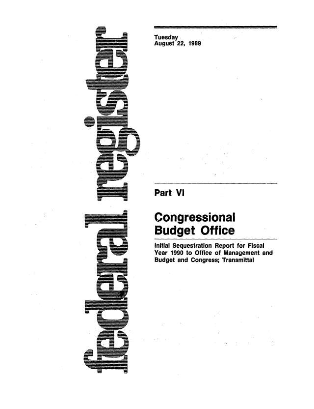 handle is hein.congrec/cbo0493 and id is 1 raw text is: c=
w
= 6
n
-    i
(,j, J
w,,
rn! .,
=,  ,
- -  _a

Tuesday.
August 22, 1989

Part Vl
Congressional
Budget Office
Initial Sequestration Report for Fiscal
Year 1990 to Office of Management and
Budget and Congress; Transmittal

I                       I


