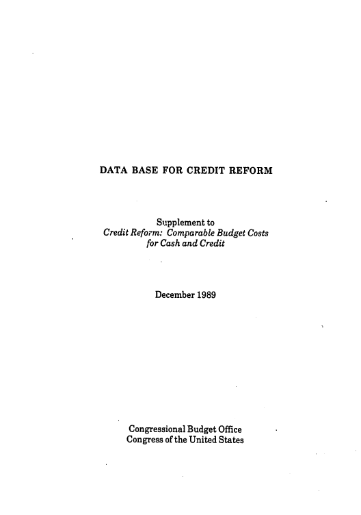 handle is hein.congrec/cbo05021 and id is 1 raw text is: DATA BASE FOR CREDIT REFORM

Supplement to
Credit Reform: Comparable Budget Costs
for Cash and Credit
December 1989
Congressional Budget Office
Congress of the United States


