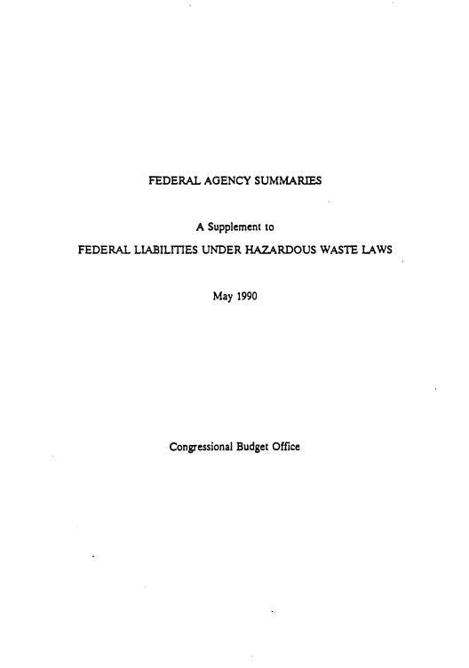 handle is hein.congrec/cbo05141 and id is 1 raw text is: FEDERAL AGENCY SUMMARIES

A Supplement to
FEDERAL LIABILITIES UNDER HAZARDOUS WASTE LAWS
May 1990

Congressional Budget Office


