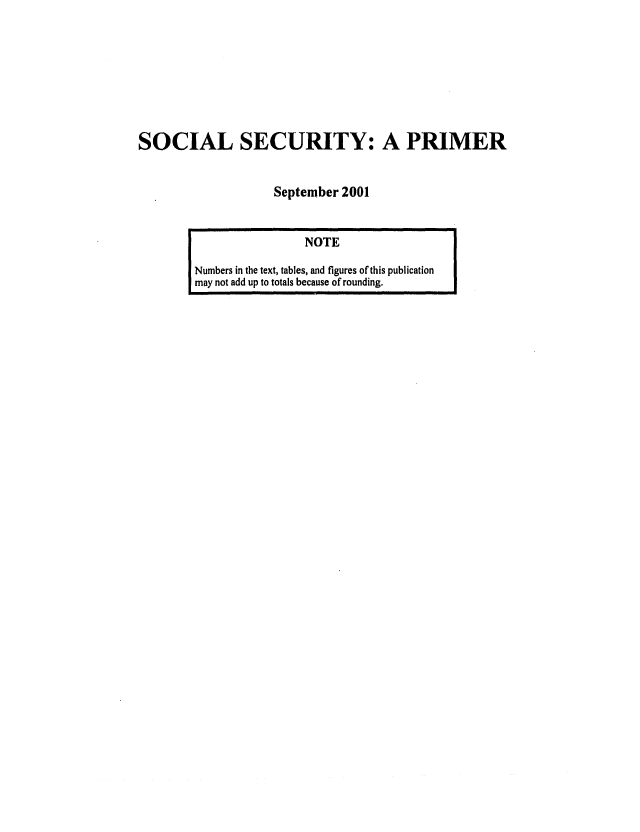 handle is hein.congrec/cbo0693 and id is 1 raw text is: 







SOCIAL SECURITY: A PRIMER


                   September 2001


                NOTE
Numbers in the text, tables, and figures of this publication
may not add up to totals because of rounding.


