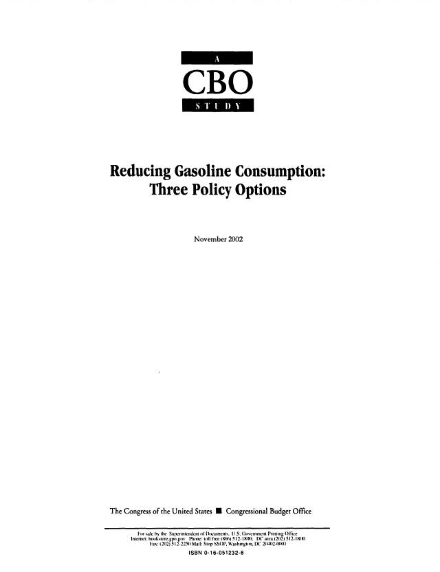 handle is hein.congrec/cbo0725 and id is 1 raw text is: 




CBO


Reducing Gasoline Consumption:
           Three Policy Options



                      November 2002





















The Congress of the United States M Congressional Budget Office

       For sale by [he Supcrinndcn!ici o1)ocuments. U.S. [hnerrancnt Printing Office
       Internet: hokslore.glm.gov  Phone: toll free (H6) .512-IX(K): D   area (202) 512- I8MI
           Fax: (202) 512-225(1 Mail: Stip SSOP. Washington, DC 2(M42.(XXl1
                     ISBN 0-16-051232-8


