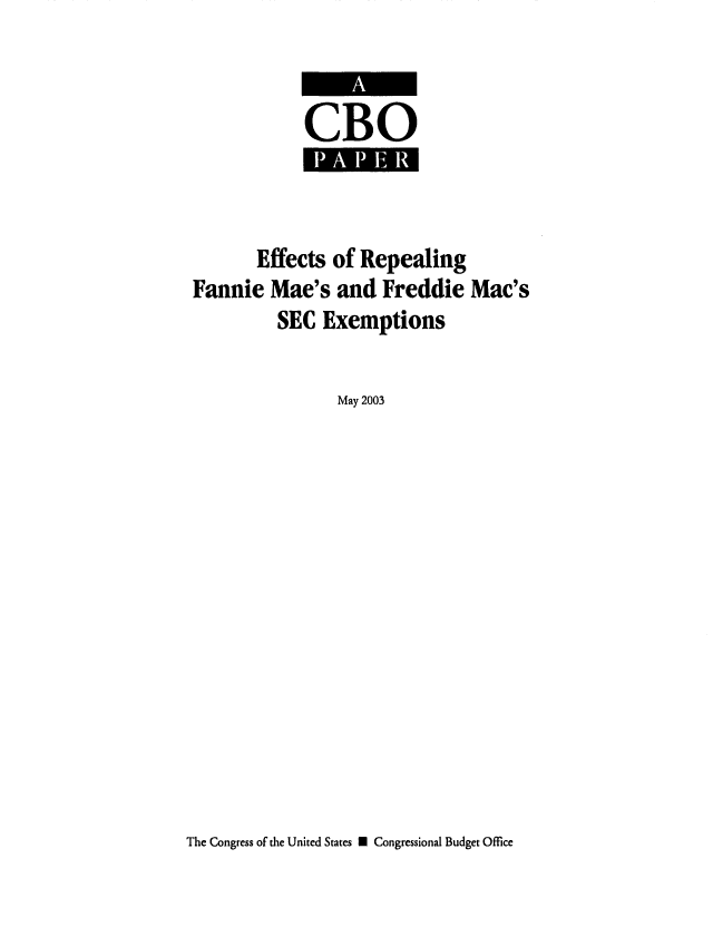 handle is hein.congrec/cbo0746 and id is 1 raw text is: 


CBO


       Effects of Repealing
Fannie Mae's and Freddie Mac's
         SEC Exemptions

               May 2003


The Congress of the United States N Congressional Budget Office


