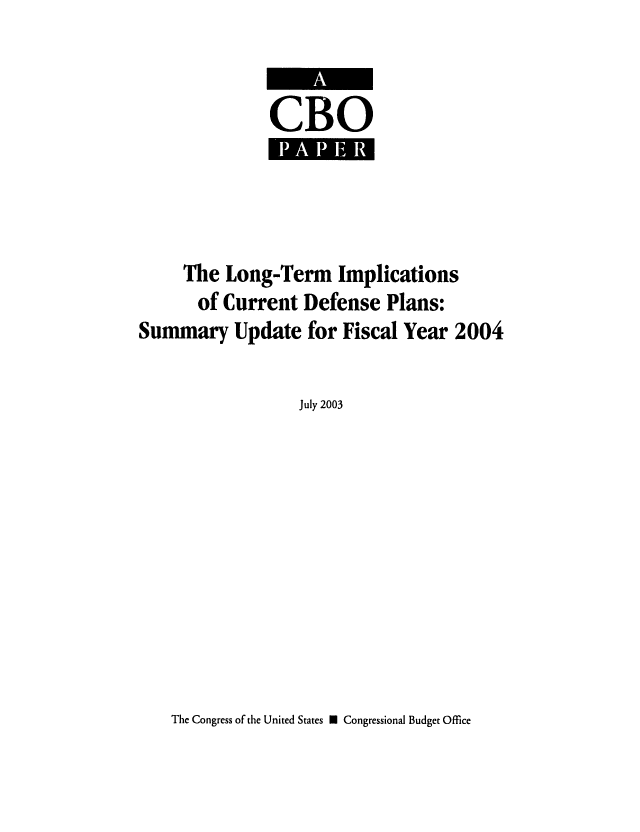 handle is hein.congrec/cbo0750 and id is 1 raw text is: 


CBO


     The Long-Term Implications
       of Current Defense Plans:
Summary Update for Fiscal Year 2004

                  July 2003


The Congress of the United States U Congressional Budget Office


