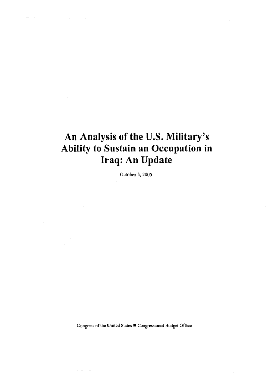 handle is hein.congrec/cbo0864 and id is 1 raw text is: 














An Analysis of the U.S. Military's
Ability to Sustain an Occupation in
            Iraq: An Update
                 October 5, 2005


Congress of the United States U Congressional Budget Office


