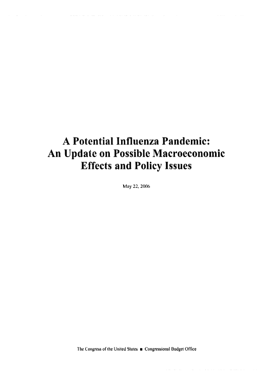 handle is hein.congrec/cbo0907 and id is 1 raw text is: 














    A Potential Influenza Pandemic:
An Update on Possible Macroeconomic
        Effects and Policy Issues

                   May 22, 2000,


The Congress of the United States n Congressional Budget Office


