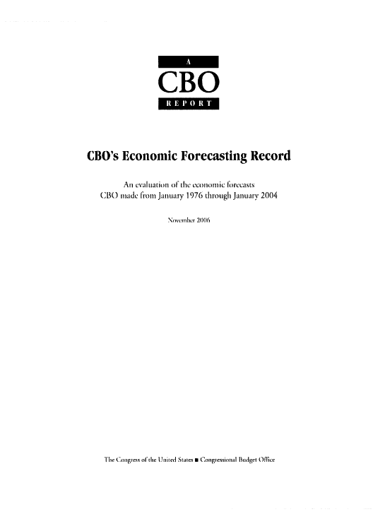 handle is hein.congrec/cbo0937 and id is 1 raw text is: 



CBO


CBO's Economic Forecasting Record

         An evauatnn o1 tihe econiomic forecasts
   CB() made from January 1976 through January 2004

                   Nom cnhr 2006


Ihe ConIgiess ofthe United States a Coigiessional Budget Office


