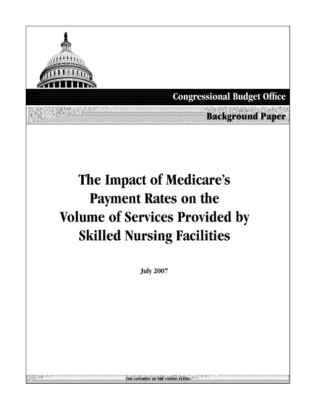 handle is hein.congrec/cbo0973 and id is 1 raw text is: Background Paiper
The Impact of Medicare's
Payment Rates on the
Volume of Services Provided by
Skilled Nursing Facilities
July 2007

'1111 ( ON4.1d 0] 1111 1 \111 1) 1 VIII,


