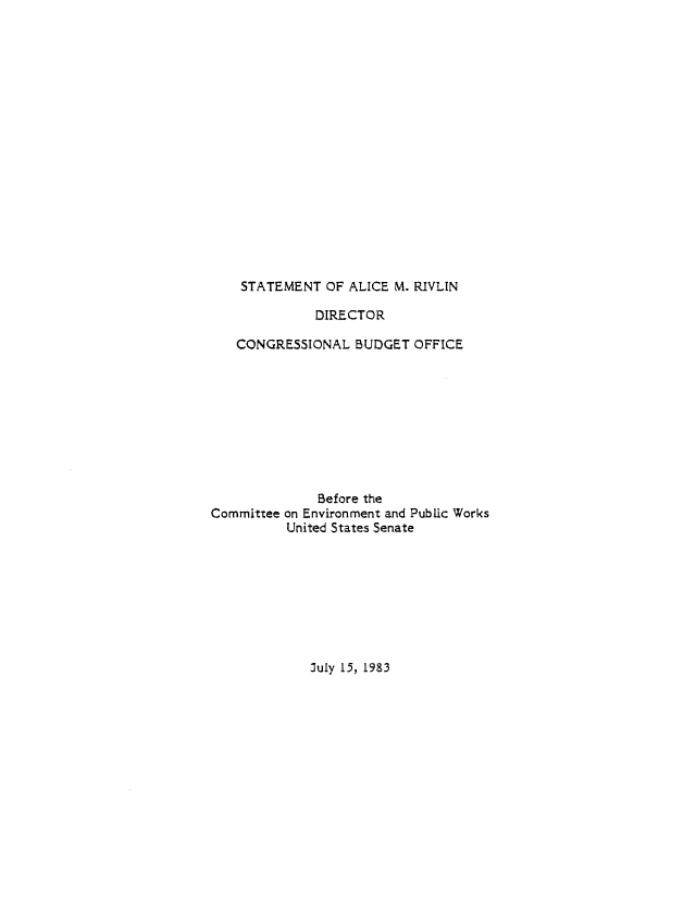handle is hein.congrec/cbo10442 and id is 1 raw text is: STATEMENT OF ALICE M. RIVLIN

DIRECTOR
CONGRESSIONAL BUDGET OFFICE
Before the
Committee on Environment and Public Works
United States Senate

July 15, 1983


