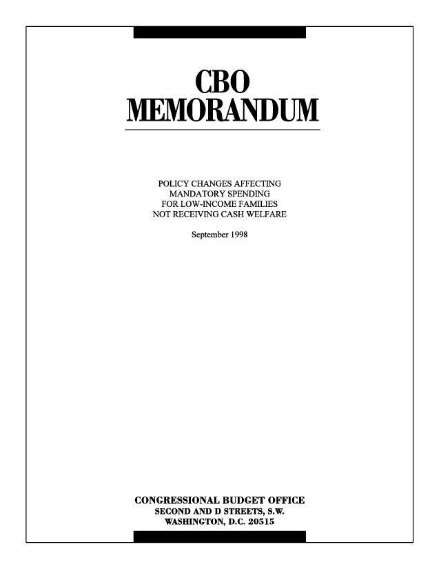handle is hein.congrec/cbo10549 and id is 1 raw text is: CBO
MEMORANDUM

POLICY CHANGES AFFECTING
MANDATORY SPENDING
FOR LOW-INCOME FAMILIES
NOT RECEIVING CASH WELFARE
September 1998
CONGRESSIONAL BUDGET OFFICE
SECOND AND D STREETS, S.W.
WASHINGTON, D.C. 20515


