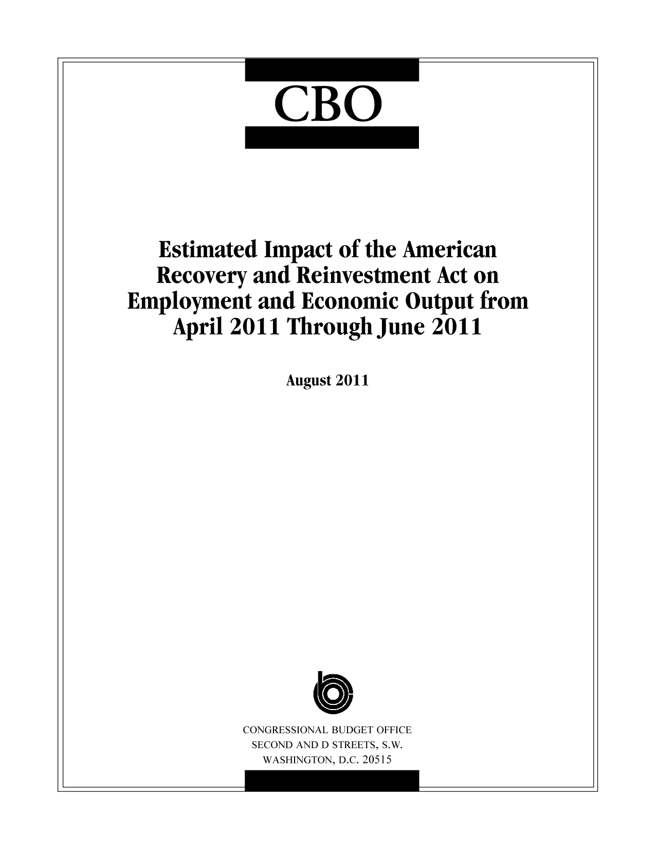 handle is hein.congrec/cbo10584 and id is 1 raw text is: CBO

Estimated Impact of the American
Recovery and Reinvestment Act on
Employment and Economic Output from
April 2011 Through June 2011
August 2011
CONGRESSIONAL BUDGET OFFICE
SECOND AND D STREETS, S.W.
WASHINGTON, D.C. 20515

I

-I

I

--i


