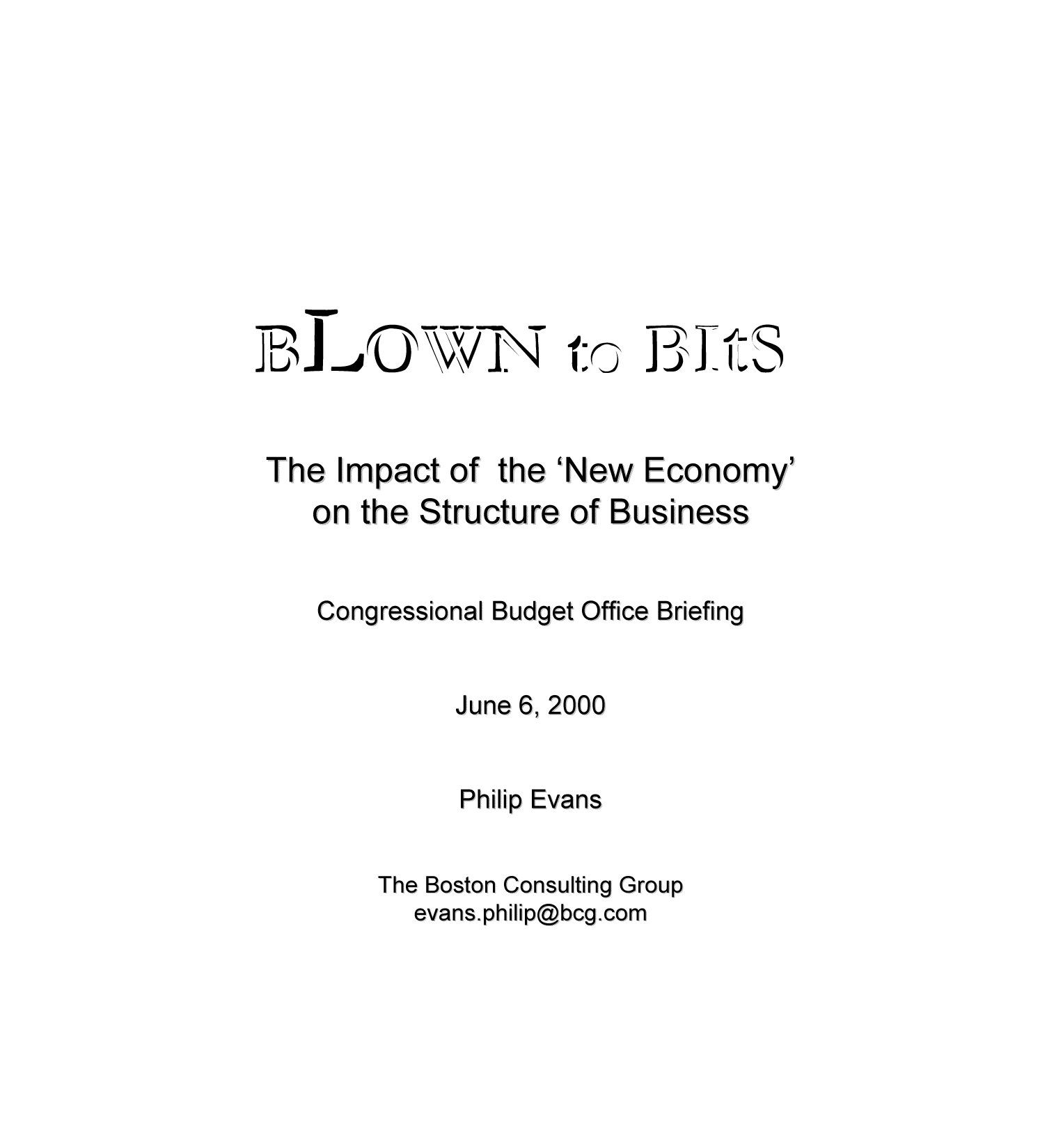 handle is hein.congrec/cbo8288 and id is 1 raw text is: The Impact of the 'New Economy'
on theStructure of B: etusiness
Congressional Budget Office Briefing
June 6, 2000
Philip Evans
The Boston Consulting Group
evans.philip~bcg.com


