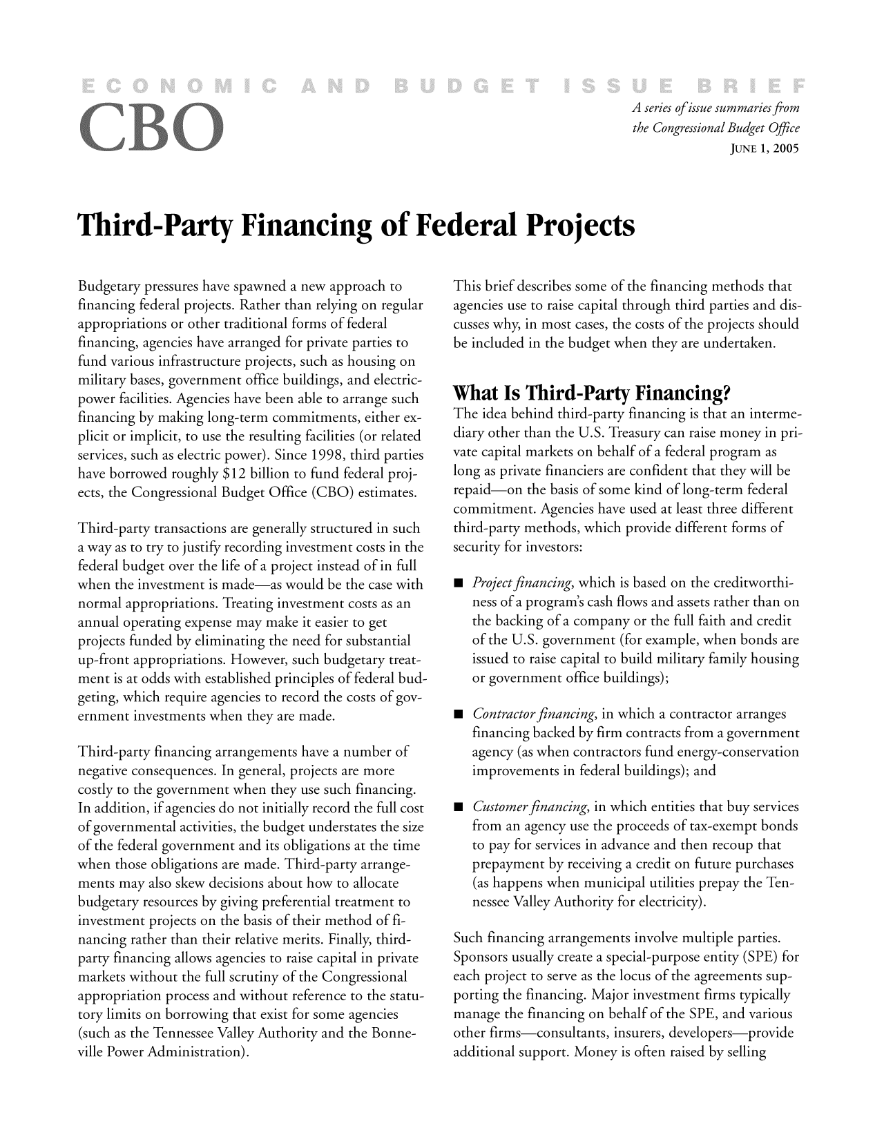 handle is hein.congrec/cbo8325 and id is 1 raw text is: A series of issue summaries from
the Congressional Budget Office
JUNE 1, 2005
Third-Party Financing of Federal Projects

Budgetary pressures have spawned a new approach to
financing federal projects. Rather than relying on regular
appropriations or other traditional forms of federal
financing, agencies have arranged for private parties to
fund various infrastructure projects, such as housing on
military bases, government office buildings, and electric-
power facilities. Agencies have been able to arrange such
financing by making long-term commitments, either ex-
plicit or implicit, to use the resulting facilities (or related
services, such as electric power). Since 1998, third parties
have borrowed roughly $12 billion to fund federal proj-
ects, the Congressional Budget Office (CBO) estimates.
Third-party transactions are generally structured in such
a way as to try to justify recording investment costs in the
federal budget over the life of a project instead of in full
when the investment is made-as would be the case with
normal appropriations. Treating investment costs as an
annual operating expense may make it easier to get
projects funded by eliminating the need for substantial
up-front appropriations. However, such budgetary treat-
ment is at odds with established principles of federal bud-
geting, which require agencies to record the costs of gov-
ernment investments when they are made.
Third-party financing arrangements have a number of
negative consequences. In general, projects are more
costly to the government when they use such financing.
In addition, if agencies do not initially record the full cost
of governmental activities, the budget understates the size
of the federal government and its obligations at the time
when those obligations are made. Third-party arrange-
ments may also skew decisions about how to allocate
budgetary resources by giving preferential treatment to
investment projects on the basis of their method of fi-
nancing rather than their relative merits. Finally, third-
party financing allows agencies to raise capital in private
markets without the full scrutiny of the Congressional
appropriation process and without reference to the statu-
tory limits on borrowing that exist for some agencies
(such as the Tennessee Valley Authority and the Bonne-

This brief describes some of the financing methods that
agencies use to raise capital through third parties and dis-
cusses why, in most cases, the costs of the projects should
be included in the budget when they are undertaken.
What Is Third-Party Financing?
The idea behind third-party financing is that an interme-
diary other than the U.S. Treasury can raise money in pri-
vate capital markets on behalf of a federal program as
long as private financiers are confident that they will be
repaid-on the basis of some kind of long-term federal
commitment. Agencies have used at least three different
third-party methods, which provide different forms of
security for investors:
 Proj.ect financing, which is based on the creditworthi-
ness of a program's cash flows and assets rather than on
the backing of a company or the full faith and credit
of the U.S. government (for example, when bonds are
issued to raise capital to build military family housing
or government office buildings);
 Contractor financing, in which a contractor arranges
financing backed by firm contracts from a government
agency (as when contractors fund energy-conservation
improvements in federal buildings); and
 Custom er financing, in which entities that buy services
from an agency use the proceeds of tax-exempt bonds
to pay for services in advance and then recoup that
prepayment by receiving a credit on future purchases
(as happens when municipal utilities prepay the Ten-
nessee Valley Authority for electricity).
Such financing arrangements involve multiple parties.
Sponsors usually create a special-purpose entity (SPE) for
each project to serve as the locus of the agreements sup-
porting the financing. Major investment firms typically
manage the financing on behalf of the SPE, and various
other firms-consultants, insurers, develop ers-p rovide


