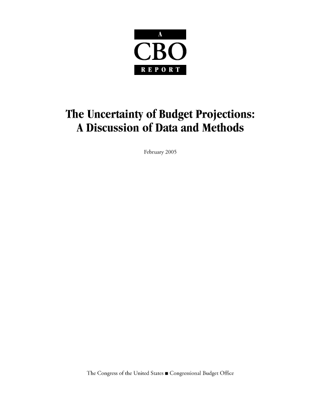 handle is hein.congrec/cbo8508 and id is 1 raw text is: CBO
REPRT

The Uncertainty of Budget Projections:
A Discussion of Data and Methods
February 2005

The Congress of the United States a Congressional Budget Office


