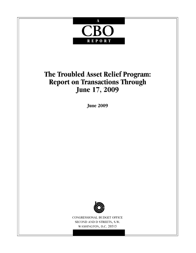 handle is hein.congrec/cbo8557 and id is 1 raw text is: CBO

The Troubled Asset Relief Program:
Report on Transactions Through
June 17, 2009

June 2009
Cb
CONGRESSIONAL BUDGET OFFICE
SECOND ANT) D STREETS, S.W.
WASHINGTON, D.C. 20515


