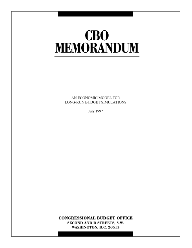 handle is hein.congrec/cbo8617 and id is 1 raw text is: CBO
MEMORANDUM

AN ECONOMIC MODEL FOR
LONG-RUN BUDGET SIMULATIONS
July 1997
CONGRESSIONAL BUDGET OFFICE
SECOND AND D STREETS, S.W.
WASHINGTON, D.C. 20515



