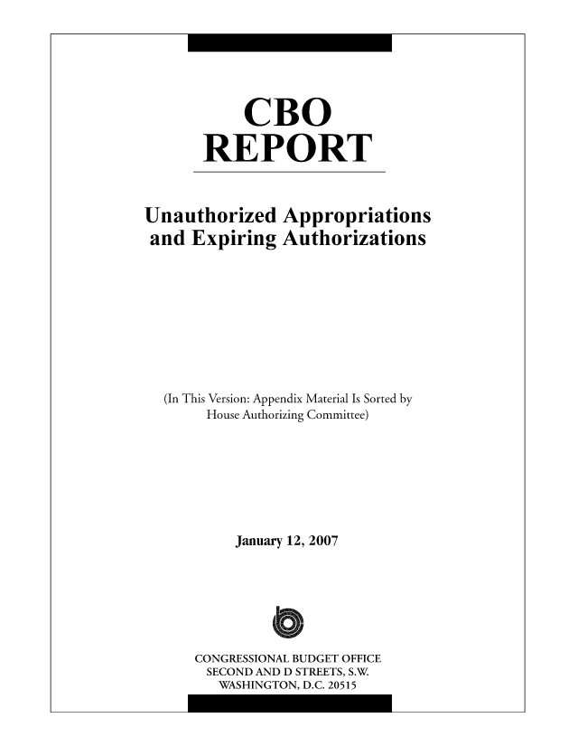 handle is hein.congrec/cbo8705 and id is 1 raw text is: CBO
REPORT

Unauthorized
and Expiring

Appropriations
Authorizations

(In This Version: Appendix Material Is Sorted by
House Authorizing Committee)
January 12, 2007
CONGRESSIONAL BUDGET OFFICE
SECOND AND D STREETS, S.W
WASHINGTON, D.C. 20515


