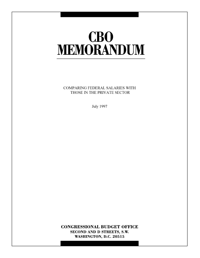 handle is hein.congrec/cbo8951 and id is 1 raw text is: CBO
MEMORANDUM

COMPARING FEDERAL SALARIES WITH
THOSE IN THE PRIVATE SECTOR
July 1997
CONGRESSIONAL BUDGET OFFICE
SECOND AND D STREETS, S.W.
WASHINGTON, D.C. 20515


