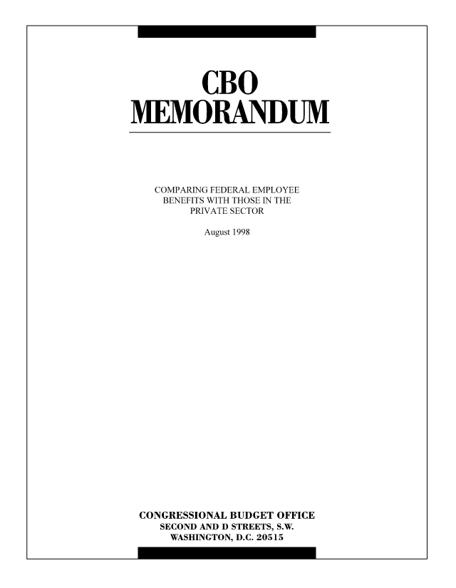 handle is hein.congrec/cbo8955 and id is 1 raw text is: CBO
MEMORANDUM

COMPARING FEDERAL EMPLOYEE
BENEFITS WITH THOSE IN THE
PRIVATE SECTOR
August 1998
CONGRESSIONAL BUDGET OFFICE
SECOND AND D STREETS, S.W.
WASHINGTON, D.C. 20515


