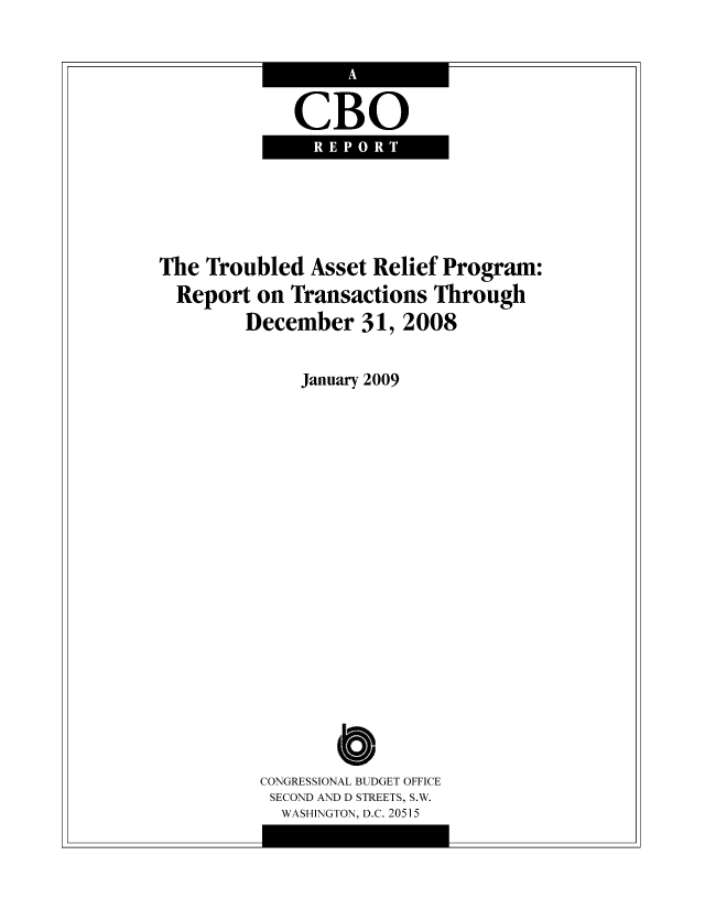 handle is hein.congrec/cbo9022 and id is 1 raw text is: CBO
REPORT

The Troubled Asset Relief Program:
Report on Transactions Through
December 31, 2008
January 2009
CONGRESSIONAL BUDGET OFFICE
SECOND AND D STREETS, S.W.
WASHINGTON, D.C. 20515


