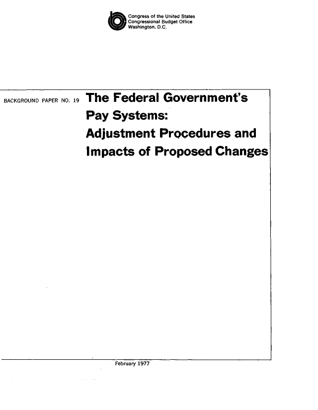 handle is hein.congrec/cbo9027 and id is 1 raw text is: Congress of the United States
Congressional Budget Office
Washington, D.C.

BACKGROUND PAPER NO. 19

The Federal Government's
Pay Systems:
Adjustment Procedures and
Impacts of Proposed Changes

February 1977


