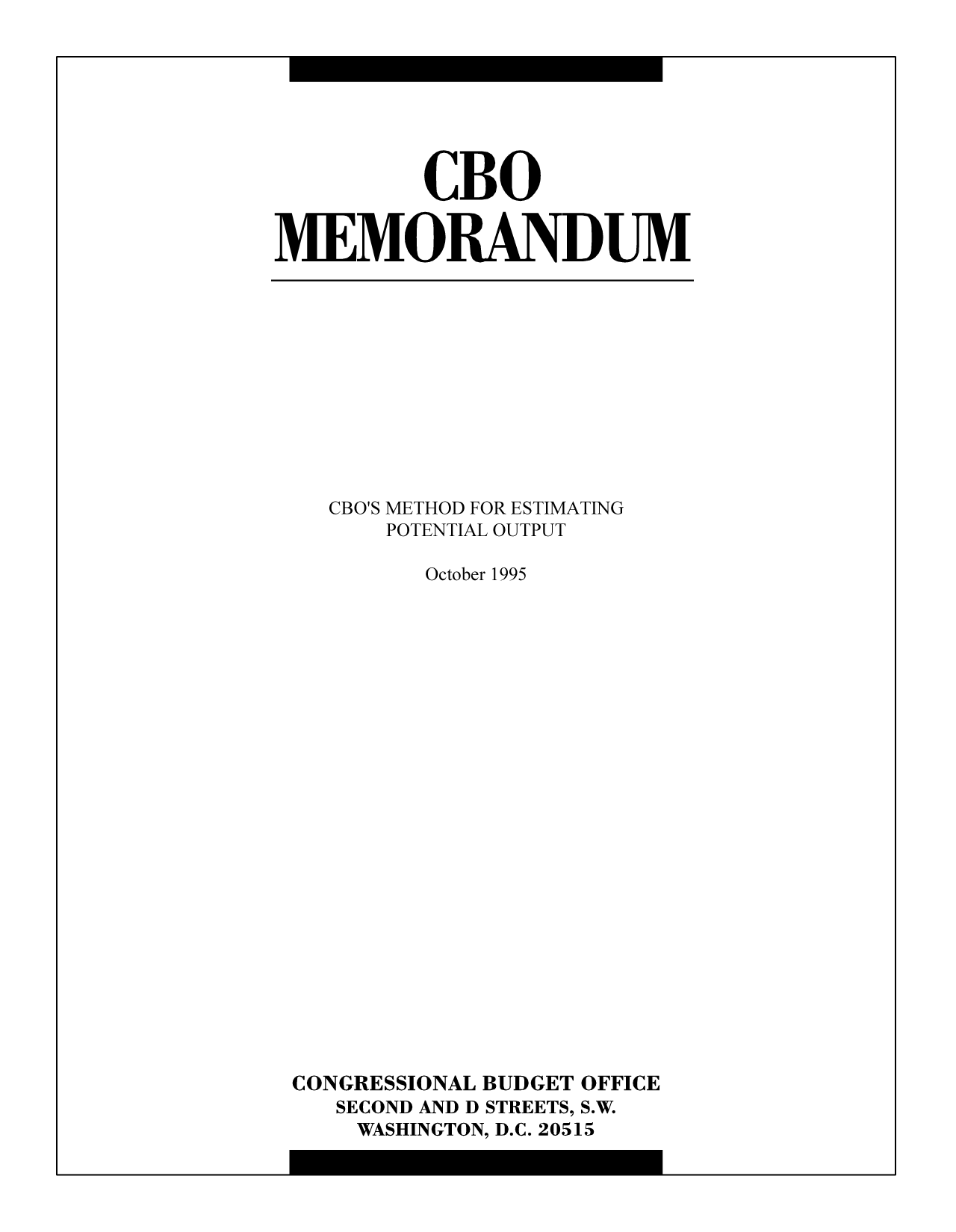 handle is hein.congrec/cbo9559 and id is 1 raw text is: CBO
MEMORANDUM

CBO'S METHOD FOR ESTIMATING
POTENTIAL OUTPUT
October 1995
CONGRESSIONAL BUDGET OFFICE
SECOND AND D STREETS, S.W.
WASHINGTON, D.C. 20515


