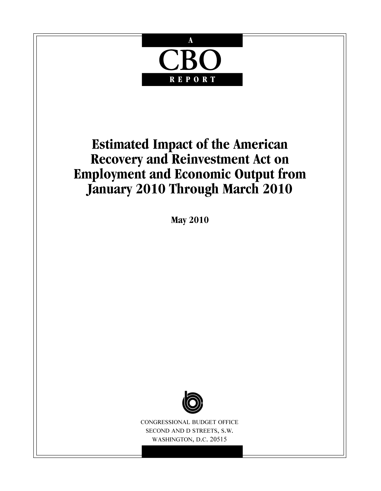 handle is hein.congrec/cbo9589 and id is 1 raw text is: CBO

Estimated Impact of the American
Recovery and Reinvestment Act on
Employment and Economic Output from
January 2010 Through March 2010
May 2010
CONGRESSIONAL BUDGET OFFICE
SECOND AND D STREETS, S.W.
WASHINGTON, D.C. 20515

I

-I

I

--i


