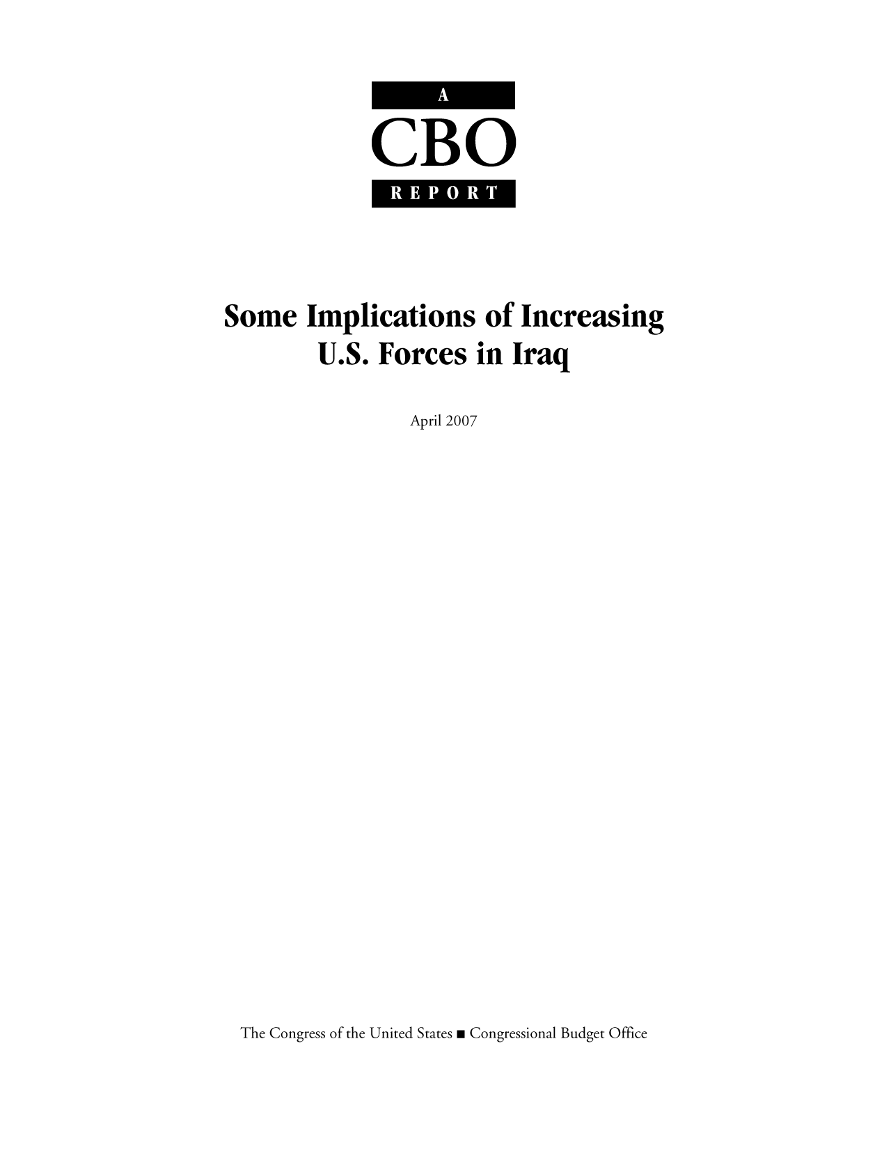 handle is hein.congrec/cbo9756 and id is 1 raw text is: CBO
REPORlTa

Some Implications of Increasing
U.S. Forces in Iraq

April 2007

The Congress of the United States m Congressional Budget Office


