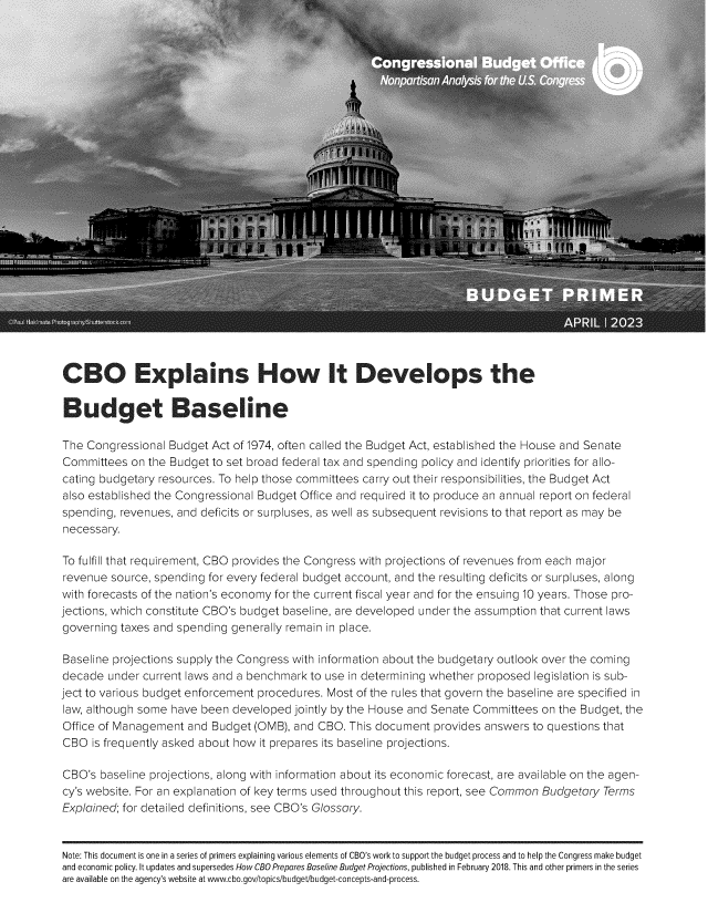 handle is hein.congrec/cboepshw0001 and id is 1 raw text is: 

























CB O Explains How It Develops the

B   udget B aseline

The Congressional  Budget Act of 1974, often called the Budget Act, established the House and Senate
Committees  on the Budget to set broad federal tax and spending policy and identify priorities for allo-
cating budgetary resources. To help those committees carry out their responsibilities, the Budget Act
also established the Congressional Budget Office and required it to produce an annual report on federal
spending, revenues, and deficits or surpluses, as well as subsequent revisions to that report as may be
necessary.

To fulfill that requirement, CBO provides the Congress with projections of revenues from each major
revenue  source, spending for every federal budget account, and the resulting deficits or surpluses, along
with forecasts of the nation's economy for the current fiscal year and for the ensuing 10 years. Those pro-
jections, which constitute CBO's budget baseline, are developed under the assumption that current laws
governing taxes and spending generally remain in place.

Baseline projections supply the Congress with information about the budgetary outlook over the coming
decade  under current laws and a benchmark to use in determining whether proposed legislation is sub-
ject to various budget enforcement procedures. Most of the rules that govern the baseline are specified in
law, although some have been developed  jointly by the House and Senate Committees on the Budget, the
Office of Management  and Budget (OMB), and CBO.  This document provides answers to questions that
CBO  is frequently asked about how it prepares its baseline projections.

CBO's  baseline projections, along with information about its economic forecast, are available on the agen-
cy's website. For an explanation of key terms used throughout this report, see Common Budgetary Terms
Explained; for detailed definitions, see CBO's Glossary.


Note: This document is one in a series of primers explaining various elements of CBO's work to support the budget process and to help the Congress make budget
and economic policy. It updates and supersedes How CBO Prepares Baseline Budget Projections, published in February 2018. This and other primers in the series
are available on the agency's website at www.cbo.gov/topics/budget/budget-concepts-and-process.


