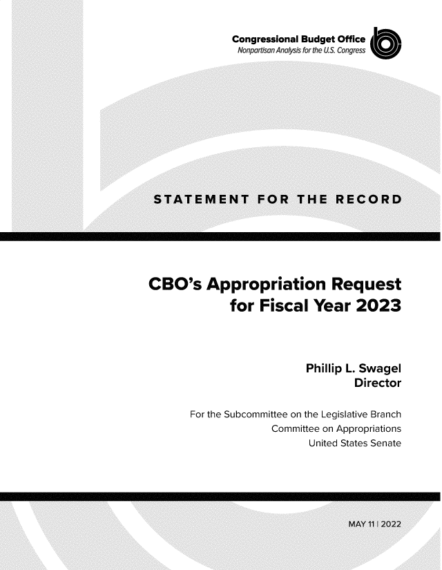 handle is hein.congrec/cbsanrt0001 and id is 1 raw text is: Congressional Budget Office
Nonpartisan Analysis for the US. Congress

CBO's Appropriation Request
for Fiscal Year 2023
Phillip L. Swagel
Director
For the Subcommittee on the Legislative Branch
Committee on Appropriations
United States Senate


