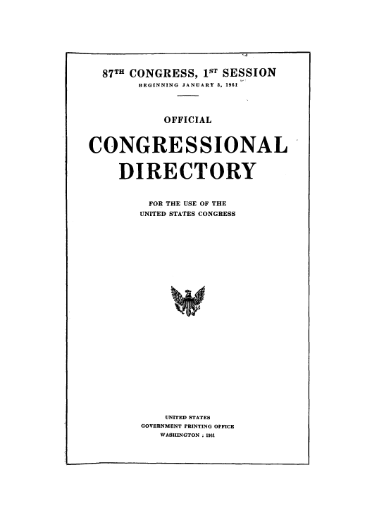 handle is hein.congrec/condir1961 and id is 1 raw text is: 87TH CONGRESS, IST SESSION
BEGINNING JANUARY S, 1961
OFFICIAL
CONGRESSIONAL'
DIRECTORY
FOR THE USE OF THE
UNITED STATES CONGRESS
UNITED STATES
GOVERNMENT PRINTING OFFICE
WASHINGTON : 1961


