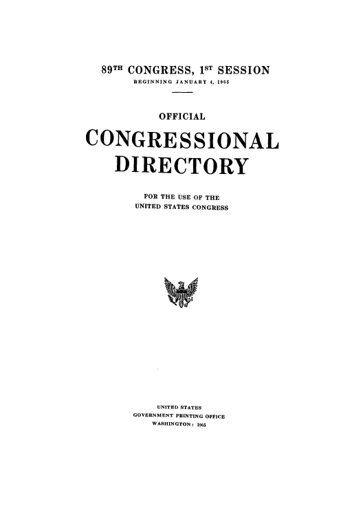 handle is hein.congrec/condir1965 and id is 1 raw text is: 89TH CONGRESS, IST SESSION
BEGINNING JANUARY 4, 1965
OFFICIAL
CONGRESSIONAL
DIRECTORY
FOR THE USE OF THE
UNITED STATES CONGRESS
UNITED STATES
GOVERNMENT PRINTING OFFICE
WASHINGTON: 1965


