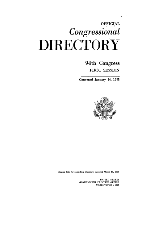 handle is hein.congrec/condir1975 and id is 1 raw text is: OFFICIAL
Congressional
DIRECTORY
94th Congress
FIRST SESSION
Convened January 14, 1975

Closing date for compiling Directory material March 10, 1975
UNITED STATES
GOVERNMENT PRINTING OFFICE
WASHINGTON : 1975


