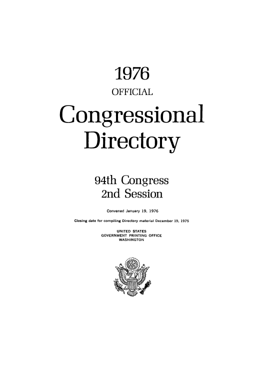handle is hein.congrec/condir1976 and id is 1 raw text is: 1976
OFFICIAL
Congressional
Directory
94th Congress
2nd Session
Convened January 19, 1976
Closing date for compiling Directory material December 19, 1975
UNITED STATES
GOVERNMENT PRINTING OFFICE
WASHINGTON


