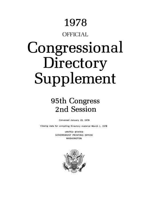 handle is hein.congrec/condir1978 and id is 1 raw text is: 1978
OFFICIAL
Congressional
Directory
Supplement
95th Congress
2nd Session
Convened January 19, 1978
Closing date for compiling Directory material March 1, 1978
UNITED STATES
GOVERNMENT PRINTING OFFICE
WASHINGTON


