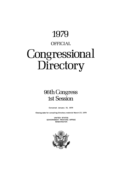 handle is hein.congrec/condir1979 and id is 1 raw text is: 1979
OFFICIAL
Congressional
.Directory
96th Congress
1st Session
Convened January 15, 1979
Closing date for compiling Directory material March 23, 1979
UNITED STATES
GOVERNMENT PRINTING OFFICE
WASHINGTON


