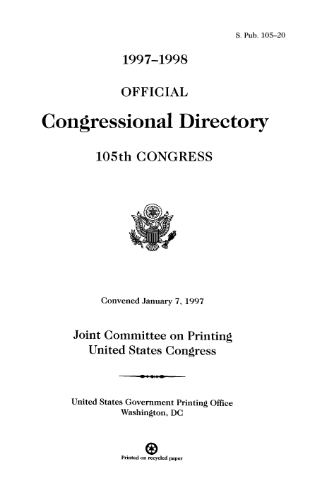 handle is hein.congrec/condir1997 and id is 1 raw text is: S. Pub. 105-20

1997-1998
OFFICIAL
Congressional Directory
105th CONGRESS

Convened January 7, 1997
Joint Committee on Printing
United States Congress
United States Government Printing Office
Washington, DC
Printed on recycled paper


