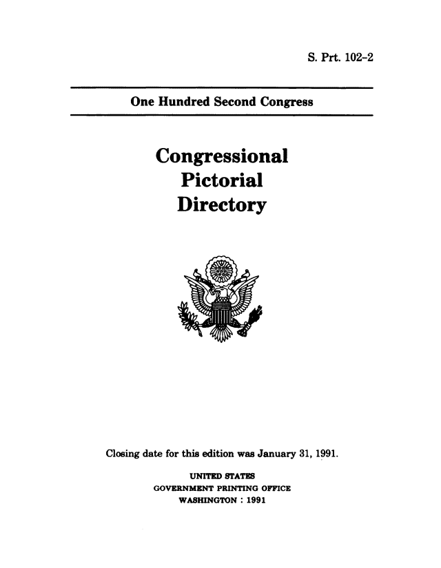 handle is hein.congrec/conpic0102 and id is 1 raw text is: 


S. Prt. 102-2


One Hundred  Second Congress


Congressional

    Pictorial

    Directory


Closing date for this edition was January 31, 1991.
             UNITED STATES
       GOVERNMENT PRINTING OFFICE
           WASHINGTON: 1991


