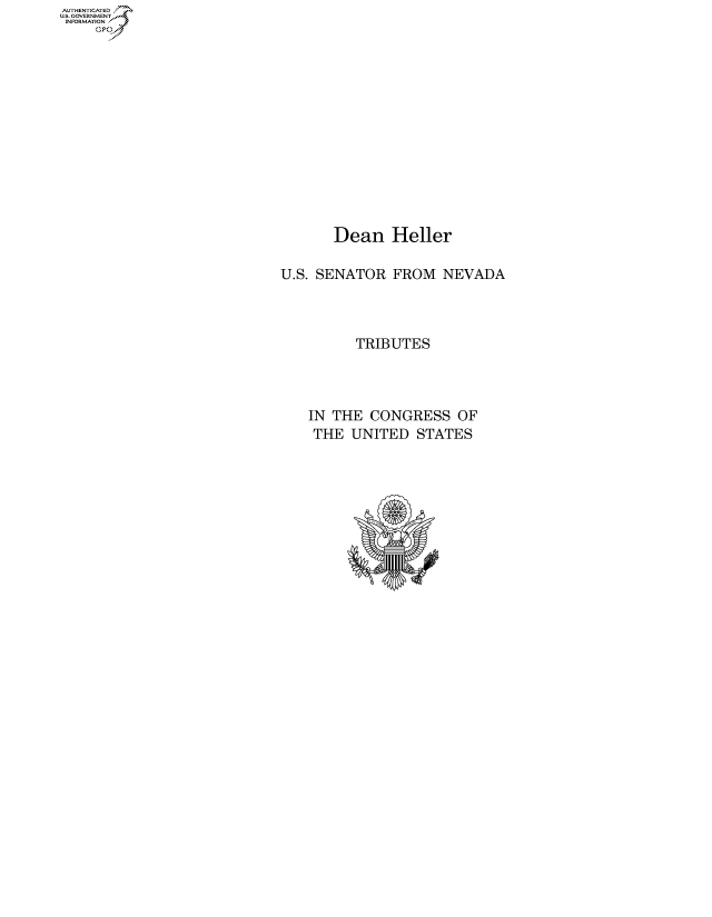 handle is hein.congrecdocs/crptdocsxaand0001 and id is 1 raw text is: AUTHENTICATED
U.S. GOVERNMENT


      Dean Heller

U.S. SENATOR  FROM  NEVADA



         TRIBUTES




   IN THE  CONGRESS   OF
   THE   UNITED  STATES


