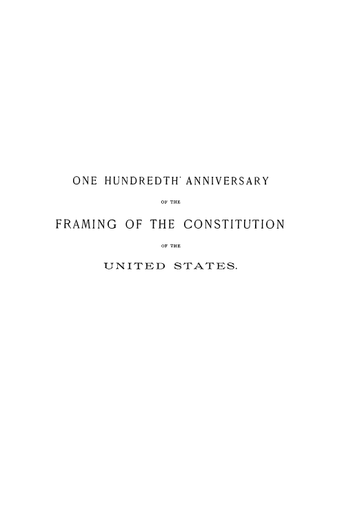 handle is hein.cow/adue0002 and id is 1 raw text is: ONE HUNDREDTH' ANNIVERSARY
OF THE

FRAMING

OF THE

CONSTITUTION

OF THE

UNITED STATES.


