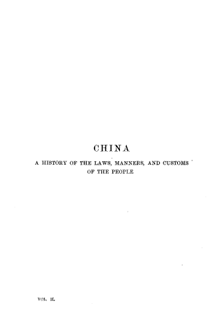handle is hein.cow/chlwsmc0002 and id is 1 raw text is: 

























              CHINA

A HISTORY OF THE LAWS, MANNERS, AND CUSTOMS
             OF THE PEOPLE






















 VOL. II.


