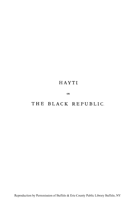 handle is hein.cow/haytblak0001 and id is 1 raw text is: HAYTI
OR

THE BLACK

REPUBLIC.

Reproduction by Permmission of Buffalo & Erie County Public Library Buffalo, NY



